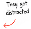 They get distracted
